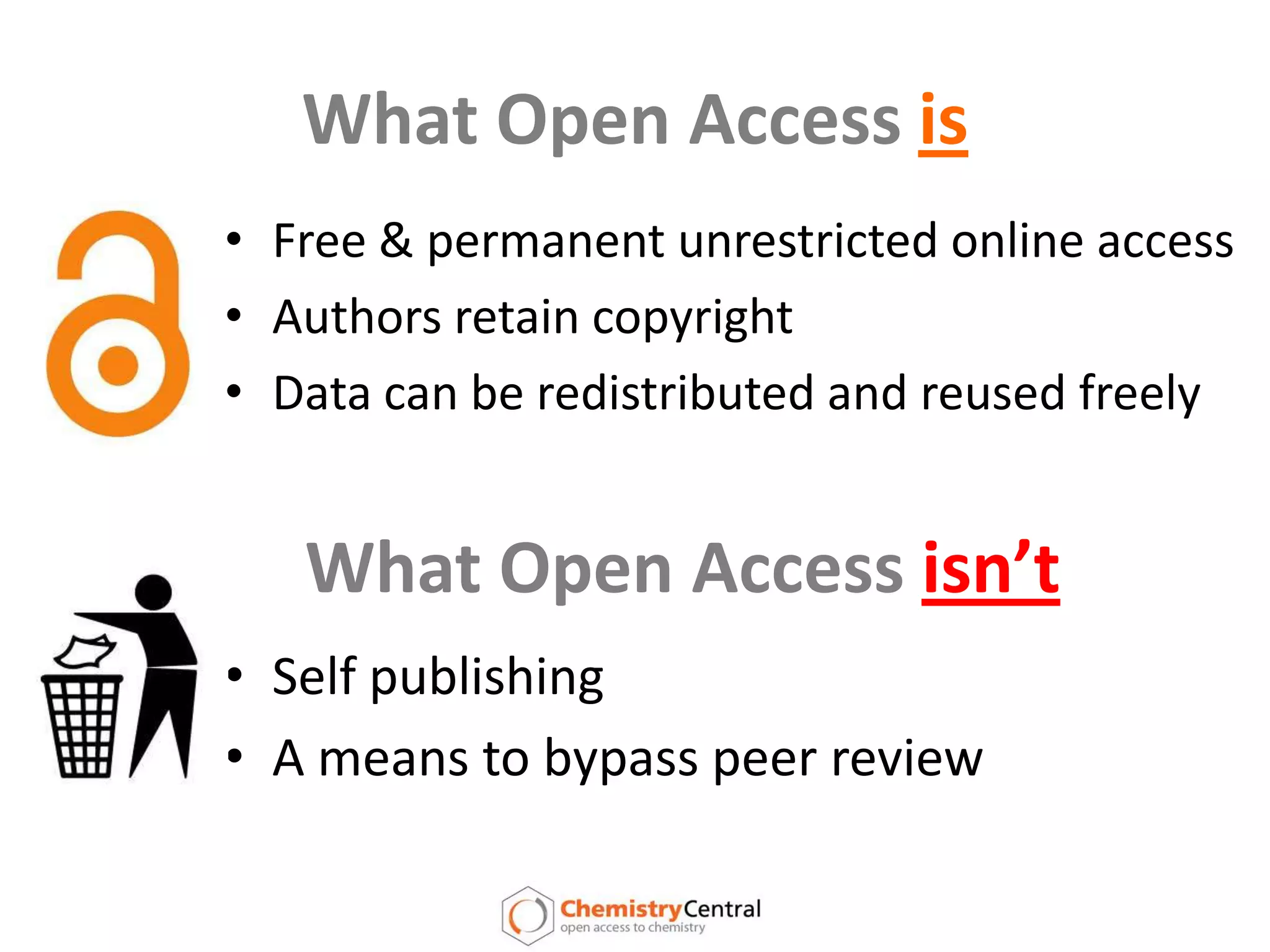 What Open Access isFree & permanent unrestricted online accessAuthors retain copyrightData can be redistributed and reused freelyWhat Open Access isn’tSelf publishing