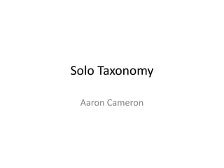 Solo Taxonomy
Aaron Cameron
 