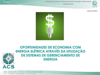 APRESENTAÇÃO 
1 
OPORTUNIDADES DE ECONOMIA COM 
ENERGIA ELÉTRICA ATRAVÉS DA UTILIZAÇÃO 
DE SISTEMAS DE GERENCIAMENTO DE 
ENERGIA 
Setembro/2014 
 