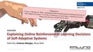 © SSE, Prof. Dr. Klaus Pohl, Prof. Dr. Andreas Metzger
Explaining Online Reinforcement Learning Decisions
of Self-Adaptive Systems
Felix Feit, Andreas Metzger, Klaus Pohl
ACSOS 2022
 