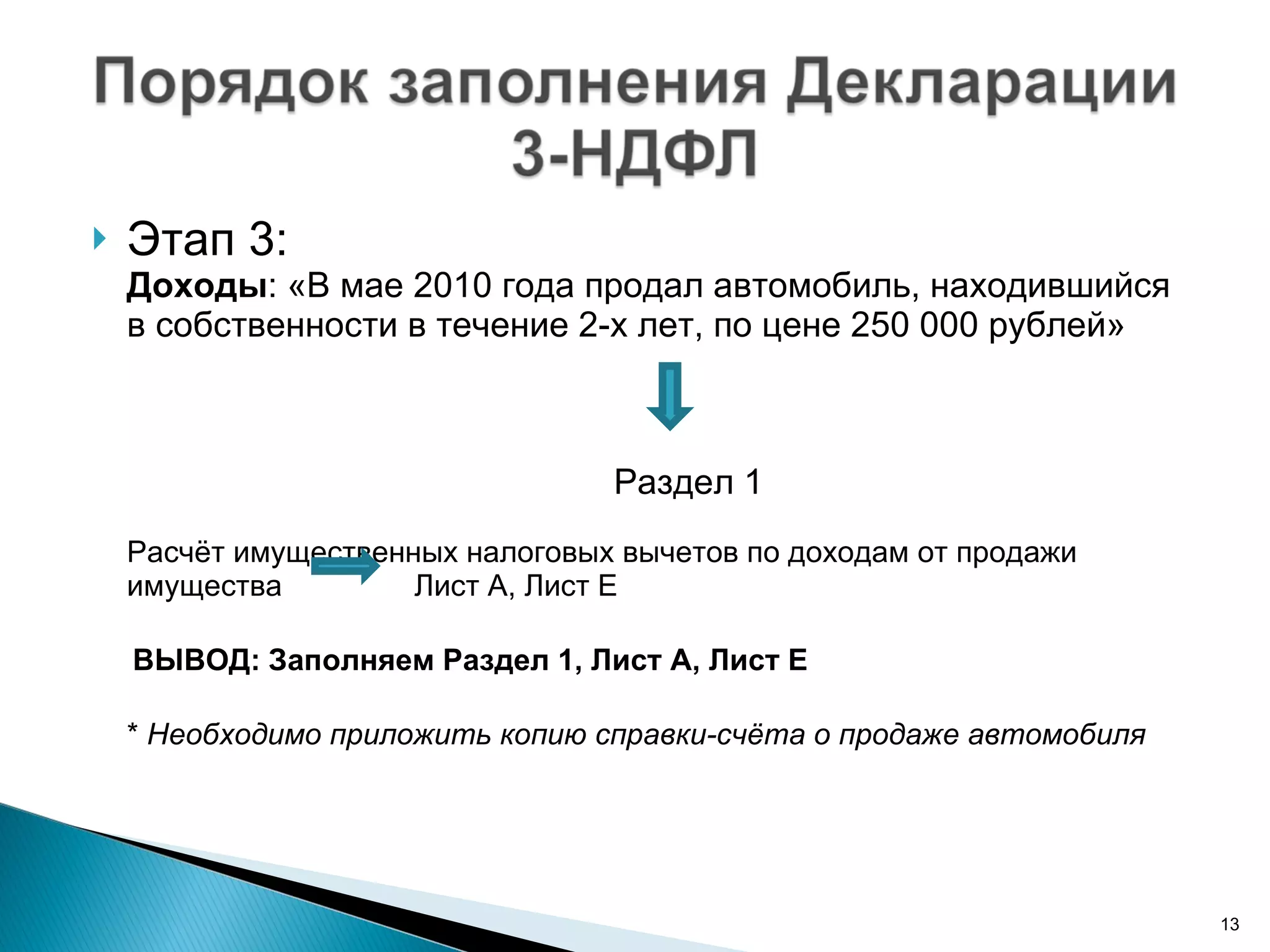 Этап 3:  Доходы : «В мае 2010 года продал автомобиль, находившийся в собственности в течение 2-х лет, по цене 250 000 рублей»      Раздел 1 Расчёт имущественных налоговых вычетов по доходам от продажи имущества  Лист А, Лист Е ВЫВОД: Заполняем Раздел 1, Лист А, Лист Е *  Необходимо приложить копию справки-счёта о продаже автомобиля 
