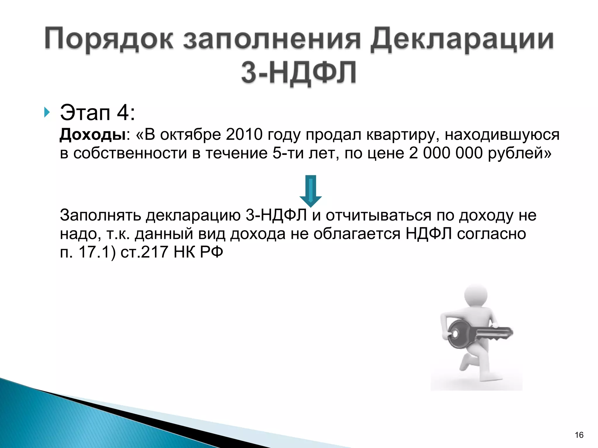 Этап 4:  Доходы : «В октябре 2010 году продал квартиру, находившуюся в собственности в течение 5-ти лет, по цене 2 000 000 рублей» Заполнять декларацию 3-НДФЛ и отчитываться по доходу не надо, т.к. данный вид дохода не облагается НДФЛ согласно п. 17.1) ст.217 НК РФ 