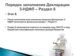 Этап 8: После заполнения всех указанных разделов Декларации 3-НДФЛ заполняется финальный раздел – Раздел 6 Раздел 6 заполняется отдельно по каждому коду ОКАТО и коду бюджетной классификации налоговых доходов бюджетов 
