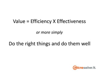 Value = Efficiency X Effectiveness
or more simply
Do the right things and do them well
 