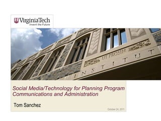 Social Media/Technology for Planning Program
Communications and Administration

Tom Sanchez
                                     October 24, 2011
 