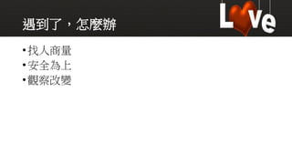 遇到了，怎麼辦
•找人商量
•安全為上
•觀察改變
 