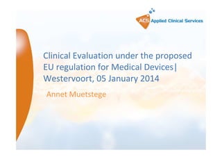 Clinical Evaluation under the proposed
EU regulation for Medical Devices|
Westervoort, 05 January 2014
Annet Muetstege

 