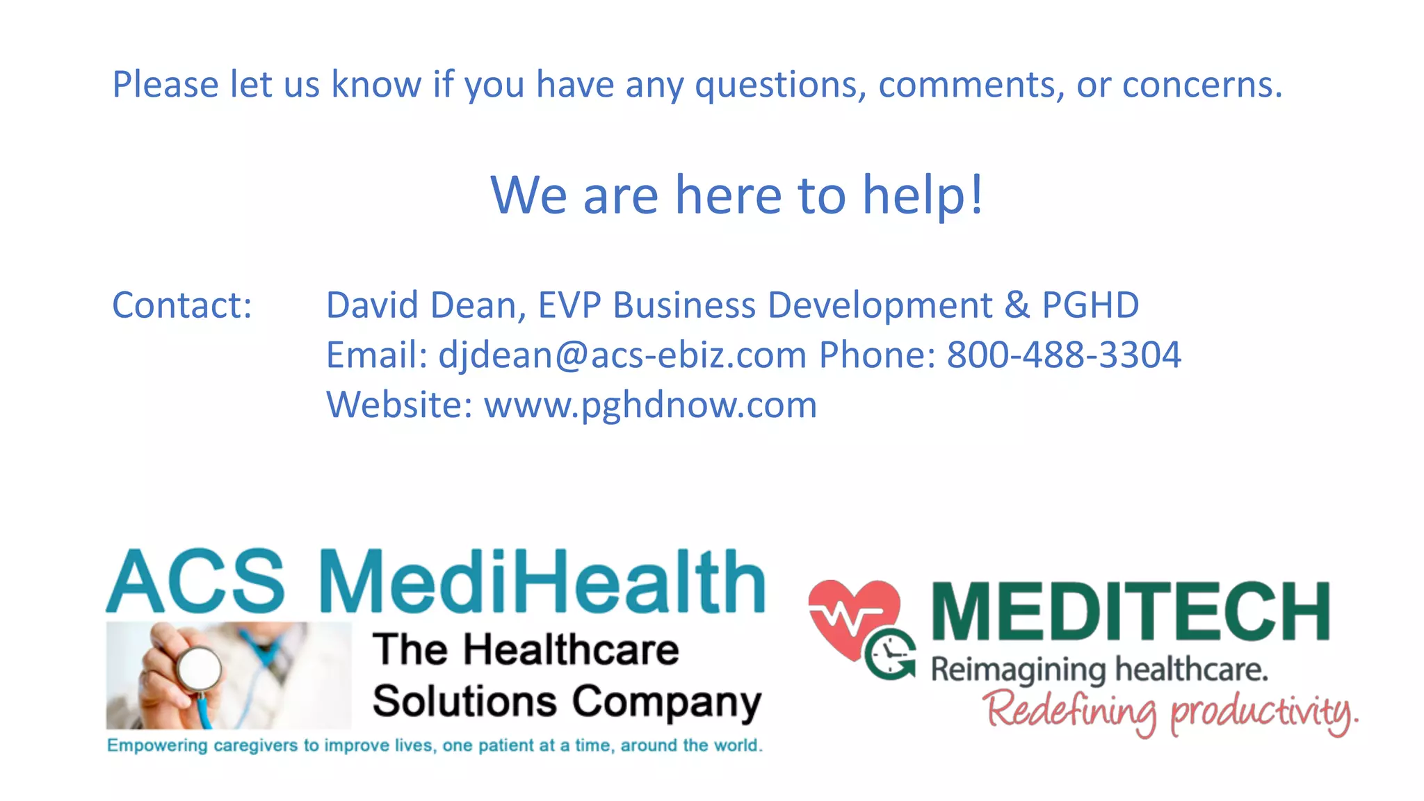 Please let us know if you have any questions, comments, or concerns.
We are here to help!
Contact: David Dean, EVP Business Development & PGHD
Email: djdean@acs-ebiz.com Phone: 800-488-3304
Website: www.pghdnow.com
 