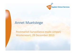 Annet Muetstege
Postmarket Surveillance made simpel|
Westervoort, 29 December 2013

 