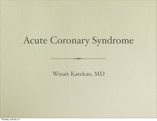 Acute Coronary Syndrome
Wisuit Katekao, MD
Thursday, June 26, 14
 