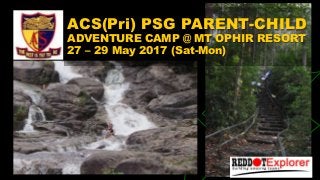 ACS(Pri) PSG PARENT-CHILD
ADVENTURE CAMP @ MT OPHIR RESORT
27 – 29 May 2017 (Sat-Mon)
 