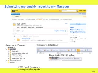 Submitting my weekly report to my Manager HINT: Install Connectors  once registered for Quickr Connector in Windows Explor...