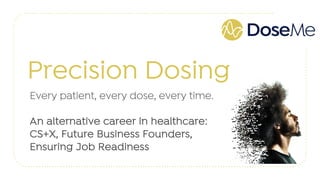 Precision Dosing
Every patient, every dose, every time.
An alternative career in healthcare:
CS+X, Future Business Founders,
Ensuring Job Readiness
 