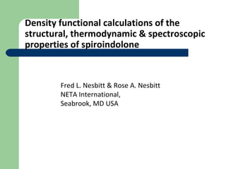 Density functional calculations of the
structural, thermodynamic & spectroscopic
properties of spiroindolone



        Fr...