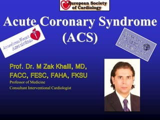 Acute Coronary Syndrome
(ACS)
Professor of Medicine
Consultant Interventional Cardiologist
 
