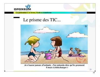 La génération C se forme, l'école se transforme



         Le prisme des TIC...




                                                  23
                                                       23
 