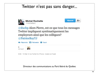 Twitter n’est pas sans danger...




Directeur des communications au Parti libéral du Québec

                                                          44
 