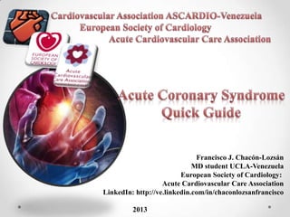 Francisco J. Chacón-Lozsán
MD student UCLA-Venezuela
European Society of Cardiology:
Acute Cardiovascular Care Association
LinkedIn: http://ve.linkedin.com/in/chaconlozsanfrancisco
2013

 