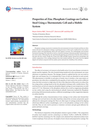 Properties of Zinc Phosphate Coatings on Carbon
Steel Using a Thermostatic Cell and a Mobile
System
Reyes Astivia MJE1
, Torres JV2
*, Barrera GM1
and Díaz CB3
1
Faculty of Chemistry, Mexico
2
National Institute of Nuclear Research, Mexico
3
Joint Centre for Research in Sustainable Chemistry UAEM-UNAM, Mexico
Abstract
Phosphate coatings can prevent or minimize the environmental corrosion of metals and they are often
used as the base for subsequent coatings or painting processes. In this work a mobile device was used to
perform carbon steel phosphating, which will work against corrosion. The methodology used involved
mechanical cleaning of the substrate as well as a chemical cleaning to eliminate possible contaminants on
the metal surface. Following that, the superficial phosphating was performed to find the ideal conditions
that gave the best results. Finally, the results from SEM and XRD analysis showed the morphology and
surface composition of the coatings obtained from both studied methods. The results from the applied
dipped cell method compared with the mobile system indicated the reliability of the methods.
Introduction
The effect of corrosion is of concern in the health sector. It can cause disease-corrosion in
metals used for implants. The risk of metals being transferred to the environment can cause
infections in respiratory diseases. The damage caused at a global level by rust can result in
high costs and human loss. It is estimated that 5 tons of steel are dissolved in each second.
This phenomenon is invisible in each piece of metal, since it involves a few nano meters or
picometers, but when this is multiplied by the quantity of steel used in the world in different
areas, the total corrosion is a high value [1]. One of the objectives of this work is to reduce this
loss using surface coatings based on the zinc phosphate technique with a mobile device. This
work has been carried out using zinc phosphate dipped coatings at room temperature on mild
steel at 25 °C for 30minutes in the phosphate solution [2], as well as magnesium phosphate
on low carbon steel using the electrochemical cathodic immersion method [3]. Phosphate
processing with benzotriazole produce a different morphology to other magnesium deposits
on carbon steel [4].
Although the surface characterization of zinc coatings on low carbon steel showed that
coatings were not hard, but on the other hand they reduced the corrosion and provide a good
adhesion for subsequent coatings [5]. There are other types of coatings produced by dipping
which have different surface morphologies, such as iron-phosphate coatings on low carbon
steel [6]. They are also used to prevent or minimize corrosion and give good adhesion for
paints and back coverings.
Methodology
The chemical composition of the phosphate solution is given in Table 1. The composition
of carbon steel samples used for containing is as follows: 0.10% C, 0.60% Mn, 0.030% P,
0.035% S and the remaining is Fe. The samples were obtained from industrial residues from
3 steel scrapheaps. From each one, 10 samples of were chosen and prepared for coatings. The
Crimson Publishers
Wings to the Research
Research Article
*1
Corresponding author: Torres JV,
National Institute of Nuclear Research,
Mexico
Submission: February 11, 2019
Published: March 12, 2019
Volume 1 - Issue 2
How to cite this article: Reyes A M,
Torres J, Barrera G and Díaz C. Properties
of Zinc Phosphate Coatings on Carbon
Steel Using a Thermostatic Cell and a
Mobile System. Ann Chem Sci Res. 1(2).
ACSR.000507.2019.
Copyright@ Torres JV, This article is
distributed under the terms of the Creative
Commons Attribution 4.0 International
License, which permits unrestricted use
and redistribution provided that the
original author and source are credited.
For HTML Version scan this QR code:
1Annals of Chemical Science Research
 