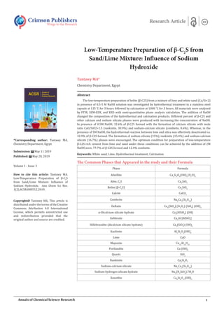 Low-Temperature Preparation of β-C2
S from
Sand/Lime Mixture: Influence of Sodium
Hydroxide
Tantawy MA*
Chemistry Department, Egypt
The Common Phases that Appeared in the study and their Formula
Phase Formula
Afwillite Ca3
Si2
O8
(OH)2
(H2
O)2
Alite, C3
S Ca3
SiO5
Belite (β-C2
S) Ca2
SiO4
Calcite CaCO3
Combeite Na4
Ca4
(Si6
O18
)
Dellaite Ca6
(SiO4
) (Si2
O7
) (SiO4
) (OH)2
α-Dicalcium silicate hydrate Ca2
(HSiO4
) (OH)
Gehlenite Ca2
Al [AlSiO7
]
Hillebrandite (dicalcium silicate hydrate) Ca2
(SiO3
) (OH)2
Kaolinite Al2
Si2
O5
(OH)4
Lime CaO
Mayenite Ca12
Al14
O33
Portlandite Ca (OH)2
Quartz SiO2
Rankinite Ca3
Si2
O7
Sodium-calcium silicate Na2
Ca3
(Si3
O10
)
Sodium-hydrogen silicate hydrate Na2
(H2
SiO4
).7H2
O
Xonotlite Ca6
Si6
O17
(OH)2
Crimson Publishers
Wings to the Research
Research Article
*Corresponding author: Tantawy MA,
Chemistry Department, Egypt
Submission: May 11 2019
Published: May 28, 2019
Volume 1 - Issue 3
How to cite this article: Tantawy MA.
Low-Temperature Preparation of β-C2
S
from Sand/Lime Mixture: Influence of
Sodium Hydroxide. Ann Chem Sci Res.
1(2).ACSR.000512.2019.
Copyright@ Tantawy MA, This article is
distributed under the terms of the Creative
Commons Attribution 4.0 International
License, which permits unrestricted use
and redistribution provided that the
original author and source are credited.
1Annals of Chemical Science Research
Abstract
The low-temperature preparation of belite (β-C2S) from a mixture of lime and white sand (Ca/Si=2)
in presence of 0.5-5 M NaOH solution was investigated by hydrothermal treatment in a stainless steel
capsule at 135 ̊C for 3 hours followed by calcination at 1000 ˚C for 3 hours. All materials were analyzed
by FTIR, SEM-EDX, and XRD with semi-quantitative phase analysis calculation. The addition of NaOH
changed the composition of the hydrothermal and calcination products. Different percent of β-C2S and
other calcium and sodium silicate phases were produced with increasing the concentration of NaOH.
In presence of 0.5M NaOH, 32.6% of β-C2S formed with the formation of calcium silicate with mole
ratio CaO/SiO2=1.5 (rankinite, 30.9%) and sodium-calcium silicate (combeite, 8.6%). Whereas, in the
presence of 5M NaOH, the hydrothermal reaction between lime and silica was effectively deactivated i.e.
32.9% of β-C2S formed. The formation of sodium silicate (31%), rankinite (15.4%) and sodium-calcium
silicate (16.7%) phases were encouraged. The optimum condition for preparation of low-temperature
β-C2S rich cement from lime and sand under these conditions can be achieved by the addition of 2M
NaOH were, 77.7% of β-C2S formed and 12.4% combeite.
Keywords: White sand; Lime; Hydrothermal treatment; Calcination
 