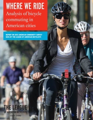 WHERE WE RIDE 
Analysis of bicycle 
commuting in 
American cities 
League of American Bicyclists 2014 American Community Survey data report 
report on 2013 American Community Survey 
data by the league of american bicyclists 
 