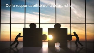 De la responsabilité de la démarche
 