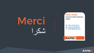 Merci
‫ﺷ‬‫ﻛ‬‫ر‬‫ا‬
Flavien VIVIER
Security Sales Engineer,
EMEA
O : +33 1 73 29 33 75
M : +33 6 18 74 09 98
E : fvivier@rapid7.com
 