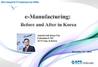 Antonio Suk Keun Cha 
Cofounder/CTO 
ACS Corp. in Korea 
December 2nd, 2014 
 