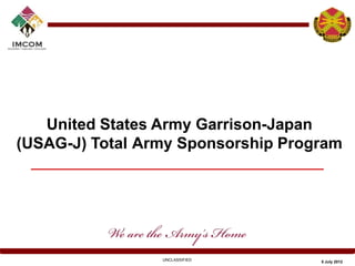 United States Army Garrison-Japan
(USAG-J) Total Army Sponsorship Program




                 UNCLASSIFIED       5 July 2012
 