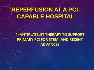 REPERFUSION AT A PCI-
CAPABLE HOSPITAL
4) ANTIPLATELET THERAPY TO SUPPORT
PRIMARY PCI FOR STEMI AND RECENT
ADVANCES
 