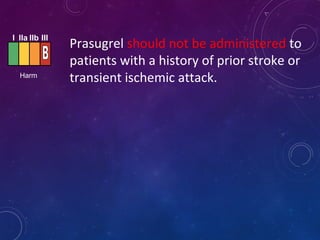 Prasugrel should not be administered to
patients with a history of prior stroke or
transient ischemic attack.
I IIa IIb III
Harm
 