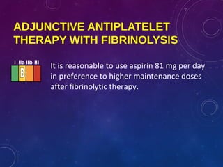 ADJUNCTIVE ANTIPLATELET
THERAPY WITH FIBRINOLYSIS
It is reasonable to use aspirin 81 mg per day
in preference to higher maintenance doses
after fibrinolytic therapy.
I IIa IIb III
 