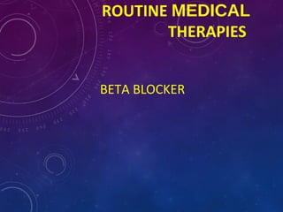 ROUTINE MEDICAL
THERAPIES
BETA BLOCKER
 