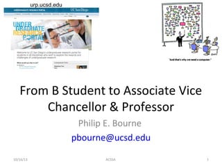 urp.ucsd.edu

From B Student to Associate Vice
Chancellor & Professor
Philip E. Bourne
pbourne@ucsd.edu
10/16/13

ACSSA

1

 