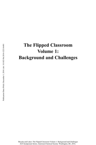 The Flipped Classroom
Volume 1:
Background and Challenges
Publication
Date
(Web):
December
1,
2016
|
doi:
10.1021/bk-2016-1223.fw001
Muzyka and Luker; The Flipped Classroom Volume 1: Background and Challenges
ACS Symposium Series; American Chemical Society: Washington, DC, 2016.
 