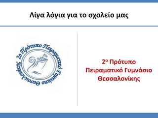 2ο Πρότυπο
Πειραματικό Γυμνάσιο
Θεσσαλονίκης
Λίγα λόγια για το σχολείο μας
 