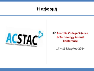 4ο Anatolia College Science
& Technology Annual
Conference
14 – 16 Μαρτίου 2014
Η αφορμή
 