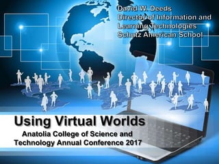 Using Virtual Worlds
Anatolia College of Science and
Technology Annual Conference 2017
 