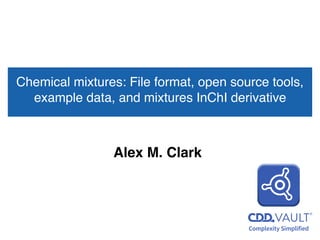 Chemical mixtures: File format, open source tools,
example data, and mixtures InChI derivative
Alex M. Clark
 
