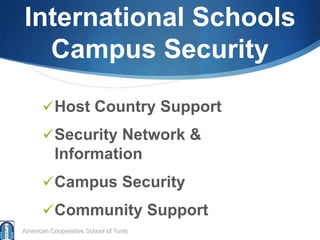 International Schools
Campus Security
Host Country Support
Security Network &
Information
Campus Security
Community Support
American Cooperative School of Tunis
 