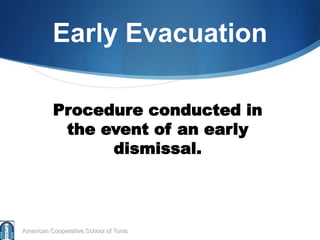 Early Evacuation
American Cooperative School of Tunis
Procedure conducted in
the event of an early
dismissal.
 