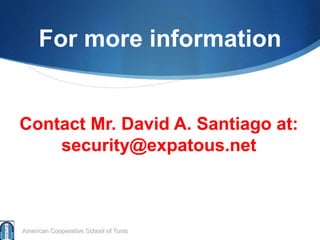 For more information
American Cooperative School of Tunis
Contact Mr. David A. Santiago at:
security@expatous.net
 