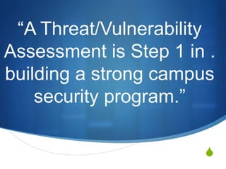 S
“A Threat/Vulnerability
Assessment is Step 1 in .
building a strong campus
security program.”
 