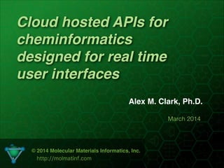 Cloud hosted APIs for
cheminformatics
designed for real time
user interfaces
Alex M. Clark, Ph.D.
March 2014
© 2014 Molecular Materials Informatics, Inc.!
http://molmatinf.com
 