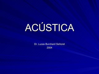 ACÚSTICA Dr. Lucas Burchard Señoret 2004 