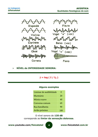 www.youtube.com/fisicatotal www.fisicatotal.com.br4
ACÚSTICA
Qualidades fisiológicas do som
no instagram
@fisicatotal
 NÍVEL de INTENSIDADE SONORA:
 = log ( I / I0 )
Alguns exemplos
O nível sonoro de 120 dB
corresponde ao limiar da sensação dolorosa.
 