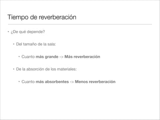Tiempo de reverberación - Medida real
0 0.5 1 1.5 2 2.5 3
50
55
60
65
70
75
80
85
90
95
Lmax
Lmax - 5
Lruido
Lruido+5
20 dB
Trev=3 t(-5, -25)
 