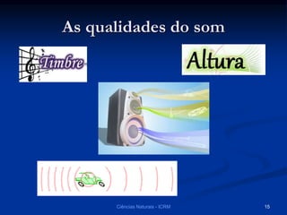 As qualidades do som
Ciências Naturais - ICRM 15
 