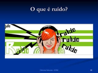 O que é ruído?
Ciências Naturais - ICRM 26
 