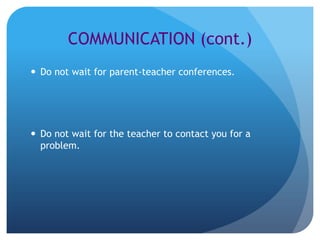 COMMUNICATION (cont.)
 Do not wait for parent-teacher conferences.




 Do not wait for the teacher to contact you for a
  problem.
 